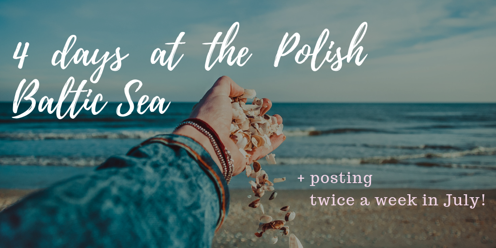 4 Days at The Polish Sea + Posting 2x/week in July!